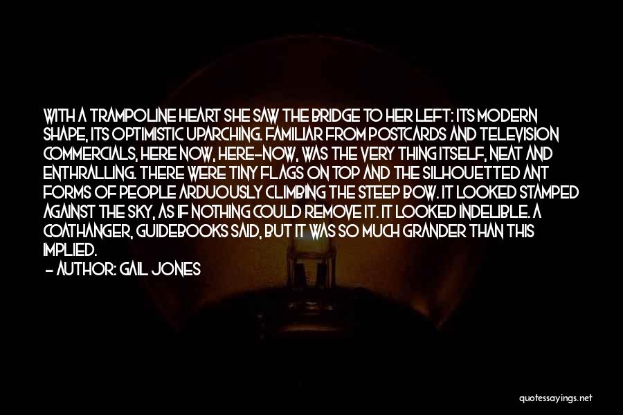 Gail Jones Quotes: With A Trampoline Heart She Saw The Bridge To Her Left: Its Modern Shape, Its Optimistic Uparching. Familiar From Postcards
