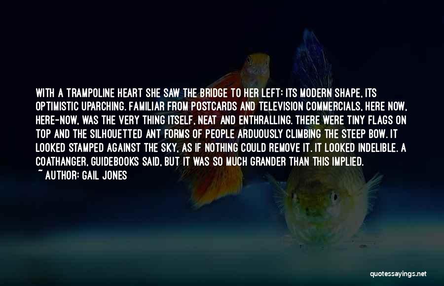 Gail Jones Quotes: With A Trampoline Heart She Saw The Bridge To Her Left: Its Modern Shape, Its Optimistic Uparching. Familiar From Postcards