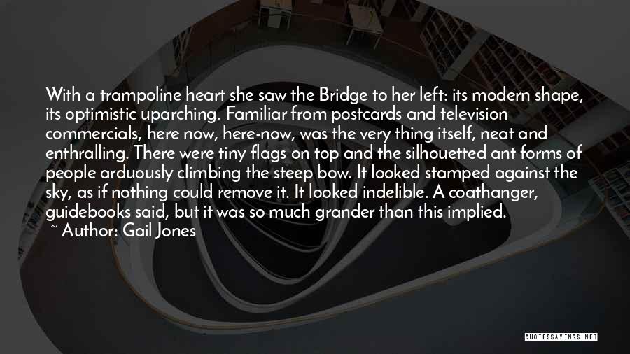 Gail Jones Quotes: With A Trampoline Heart She Saw The Bridge To Her Left: Its Modern Shape, Its Optimistic Uparching. Familiar From Postcards
