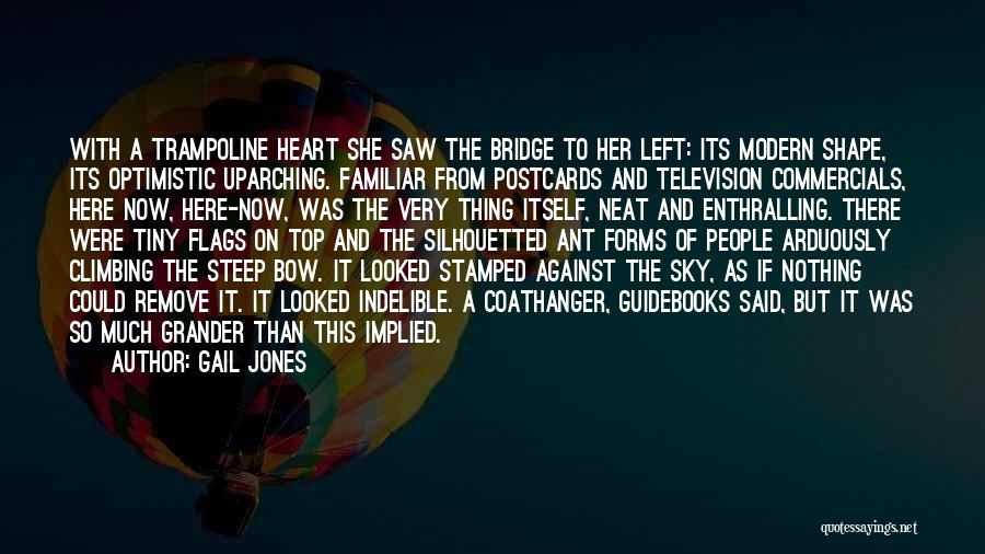 Gail Jones Quotes: With A Trampoline Heart She Saw The Bridge To Her Left: Its Modern Shape, Its Optimistic Uparching. Familiar From Postcards