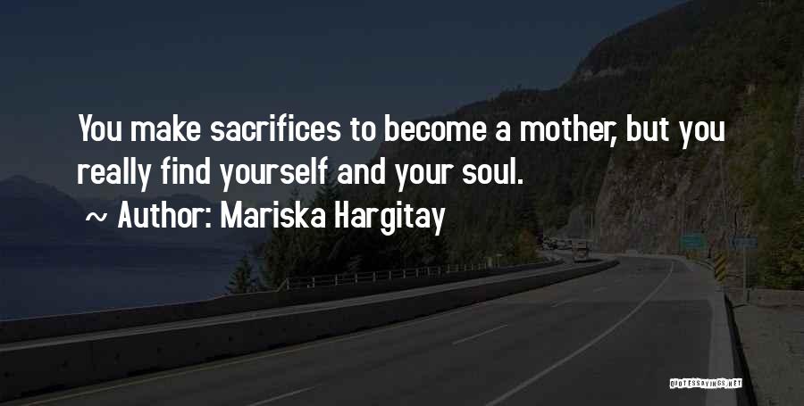Mariska Hargitay Quotes: You Make Sacrifices To Become A Mother, But You Really Find Yourself And Your Soul.