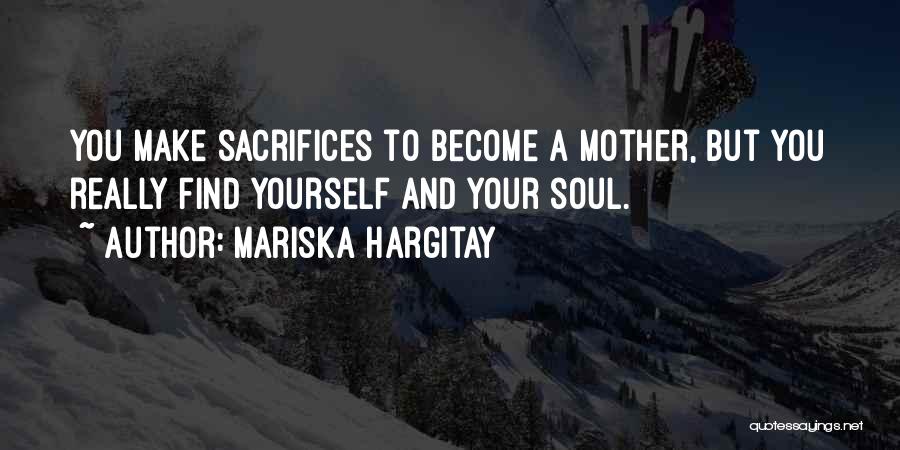 Mariska Hargitay Quotes: You Make Sacrifices To Become A Mother, But You Really Find Yourself And Your Soul.