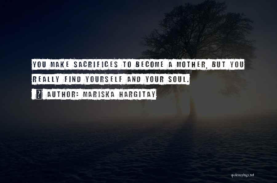Mariska Hargitay Quotes: You Make Sacrifices To Become A Mother, But You Really Find Yourself And Your Soul.