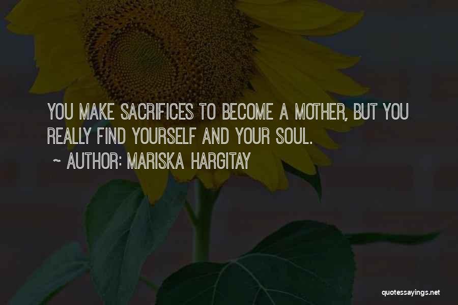 Mariska Hargitay Quotes: You Make Sacrifices To Become A Mother, But You Really Find Yourself And Your Soul.