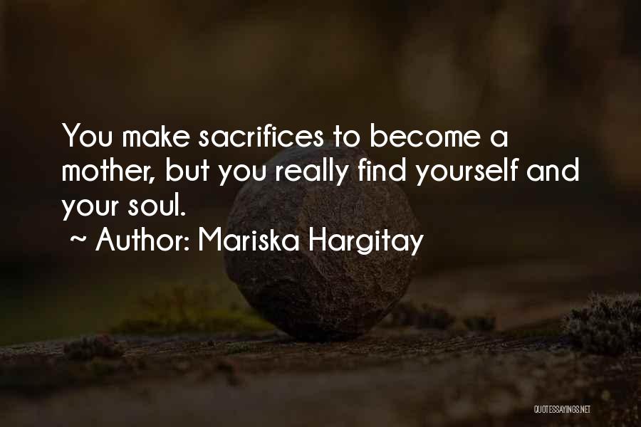 Mariska Hargitay Quotes: You Make Sacrifices To Become A Mother, But You Really Find Yourself And Your Soul.