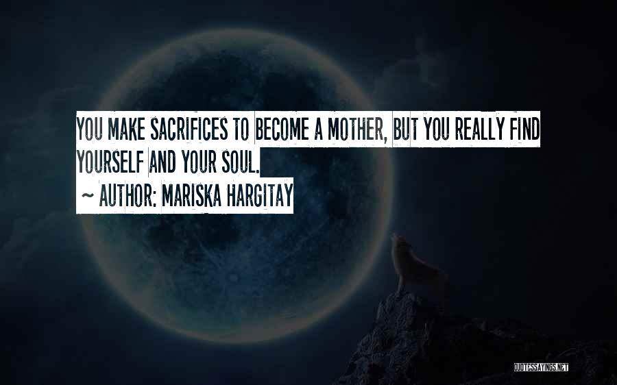 Mariska Hargitay Quotes: You Make Sacrifices To Become A Mother, But You Really Find Yourself And Your Soul.