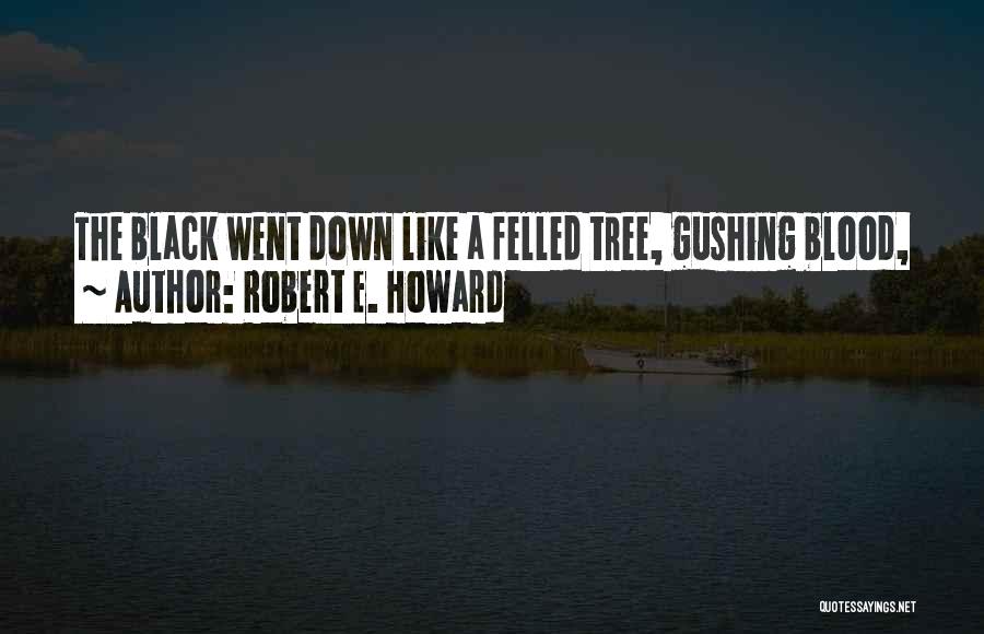 Robert E. Howard Quotes: The Black Went Down Like A Felled Tree, Gushing Blood,