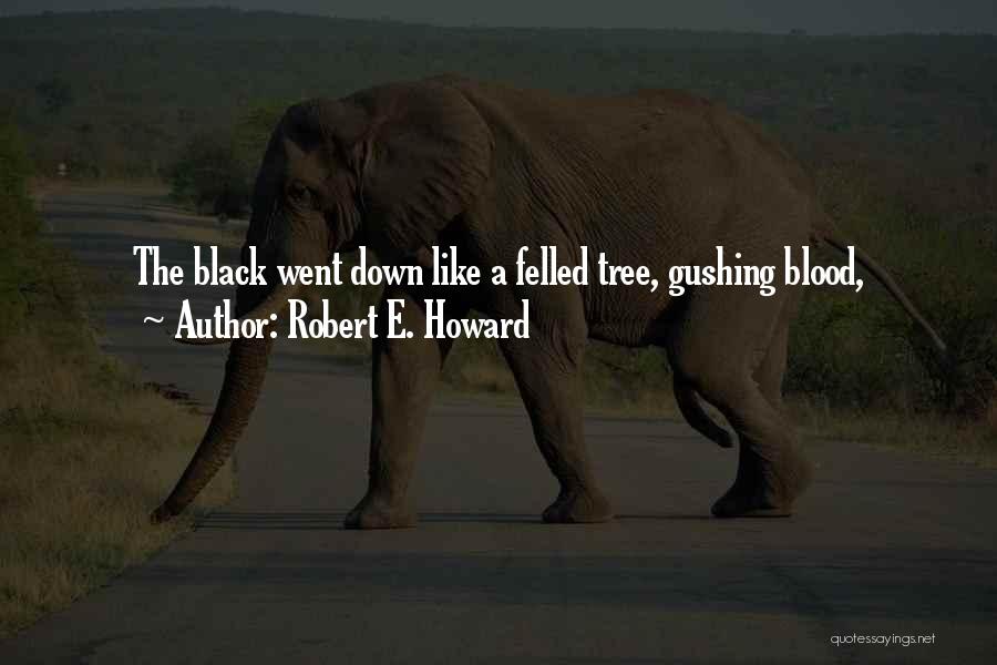 Robert E. Howard Quotes: The Black Went Down Like A Felled Tree, Gushing Blood,