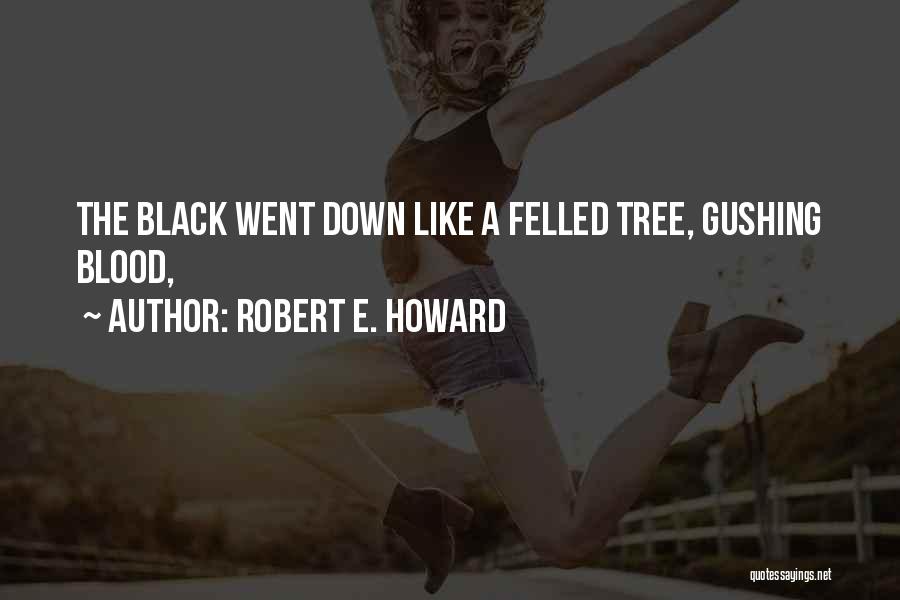 Robert E. Howard Quotes: The Black Went Down Like A Felled Tree, Gushing Blood,
