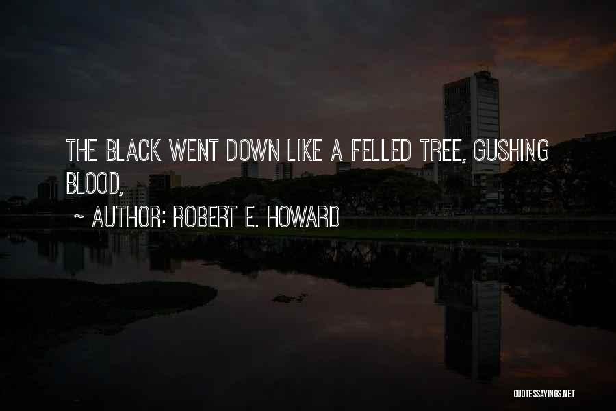 Robert E. Howard Quotes: The Black Went Down Like A Felled Tree, Gushing Blood,