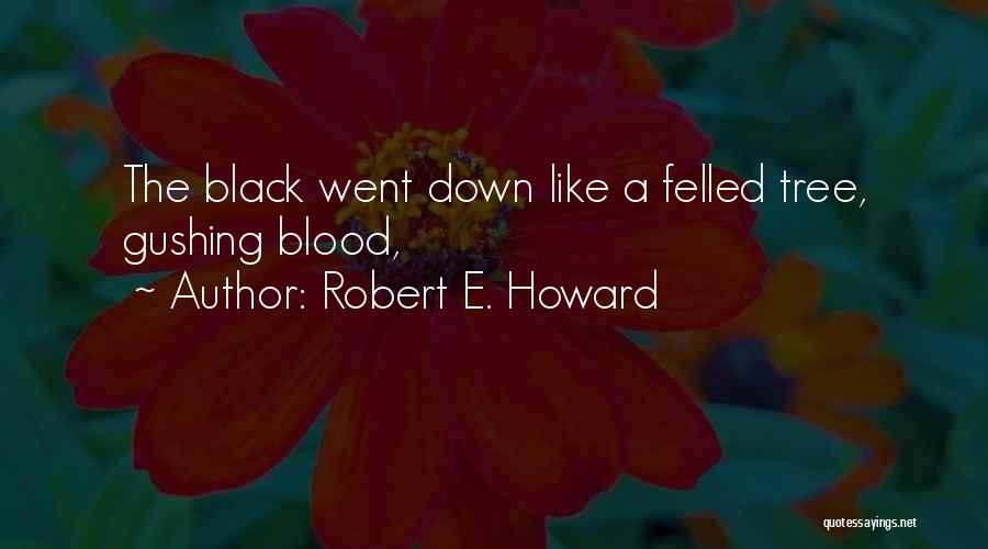 Robert E. Howard Quotes: The Black Went Down Like A Felled Tree, Gushing Blood,