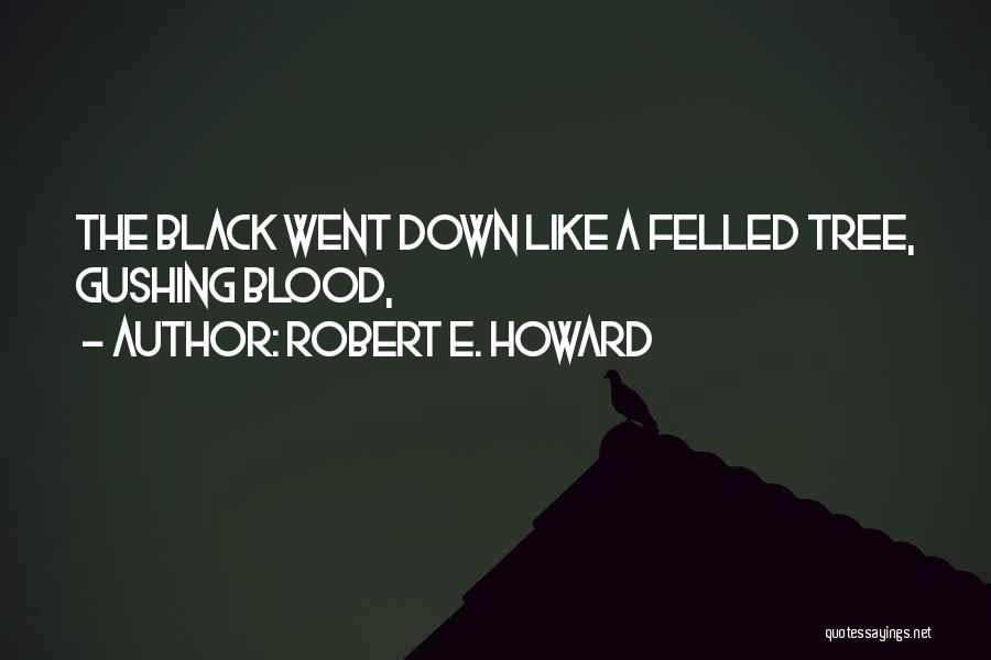 Robert E. Howard Quotes: The Black Went Down Like A Felled Tree, Gushing Blood,