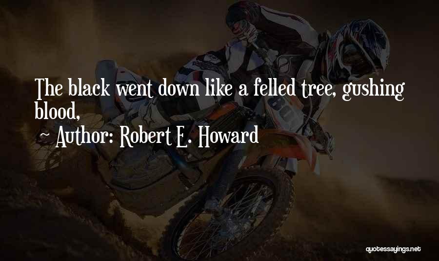 Robert E. Howard Quotes: The Black Went Down Like A Felled Tree, Gushing Blood,