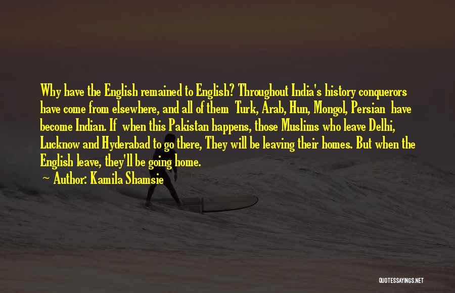 Kamila Shamsie Quotes: Why Have The English Remained To English? Throughout India's History Conquerors Have Come From Elsewhere, And All Of Them Turk,