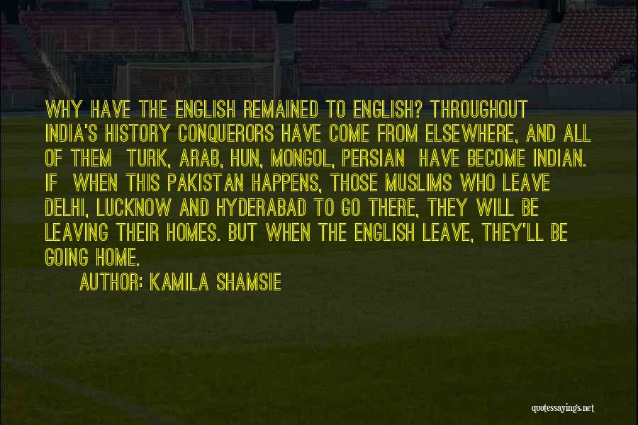 Kamila Shamsie Quotes: Why Have The English Remained To English? Throughout India's History Conquerors Have Come From Elsewhere, And All Of Them Turk,