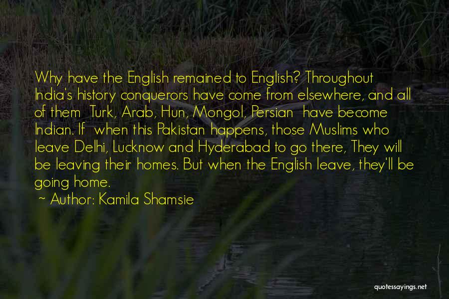 Kamila Shamsie Quotes: Why Have The English Remained To English? Throughout India's History Conquerors Have Come From Elsewhere, And All Of Them Turk,