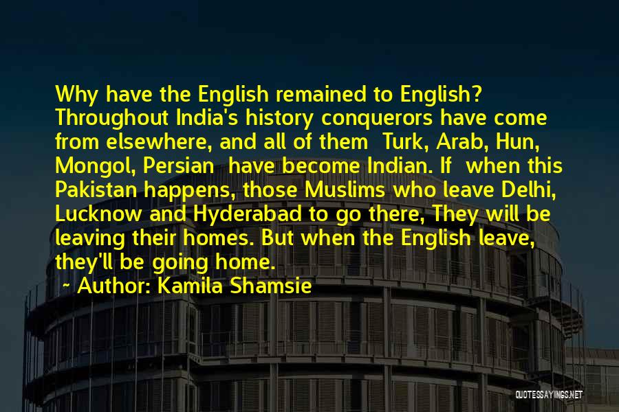 Kamila Shamsie Quotes: Why Have The English Remained To English? Throughout India's History Conquerors Have Come From Elsewhere, And All Of Them Turk,