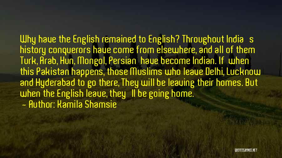 Kamila Shamsie Quotes: Why Have The English Remained To English? Throughout India's History Conquerors Have Come From Elsewhere, And All Of Them Turk,