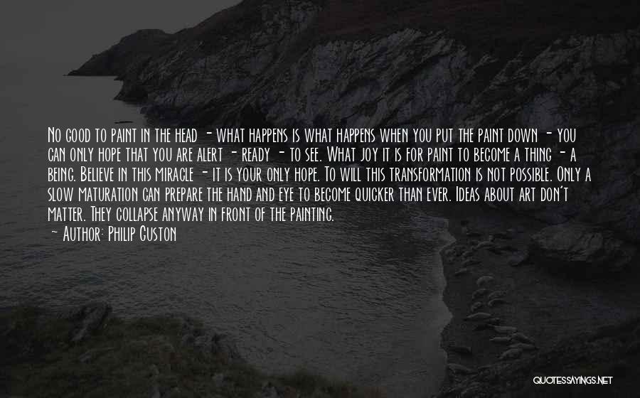 Philip Guston Quotes: No Good To Paint In The Head - What Happens Is What Happens When You Put The Paint Down -