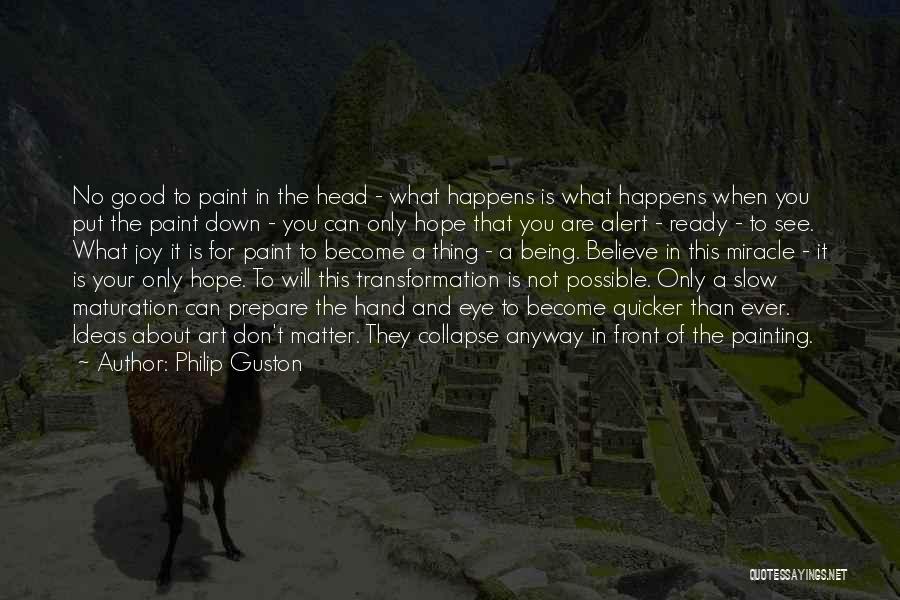 Philip Guston Quotes: No Good To Paint In The Head - What Happens Is What Happens When You Put The Paint Down -