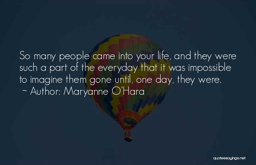 Maryanne O'Hara Quotes: So Many People Came Into Your Life, And They Were Such A Part Of The Everyday That It Was Impossible