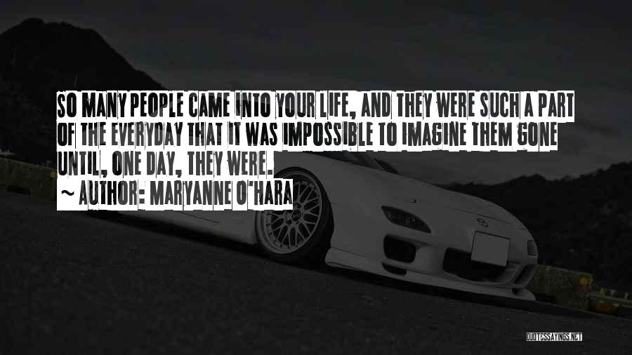 Maryanne O'Hara Quotes: So Many People Came Into Your Life, And They Were Such A Part Of The Everyday That It Was Impossible