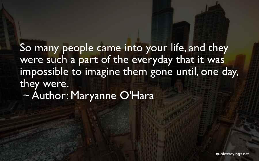 Maryanne O'Hara Quotes: So Many People Came Into Your Life, And They Were Such A Part Of The Everyday That It Was Impossible