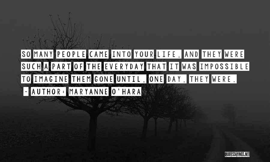 Maryanne O'Hara Quotes: So Many People Came Into Your Life, And They Were Such A Part Of The Everyday That It Was Impossible