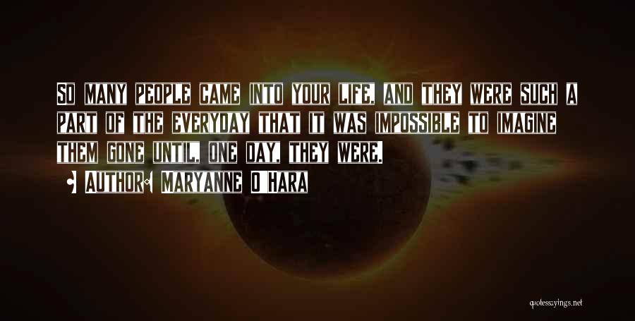 Maryanne O'Hara Quotes: So Many People Came Into Your Life, And They Were Such A Part Of The Everyday That It Was Impossible