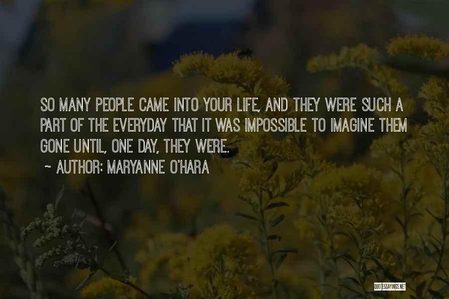 Maryanne O'Hara Quotes: So Many People Came Into Your Life, And They Were Such A Part Of The Everyday That It Was Impossible