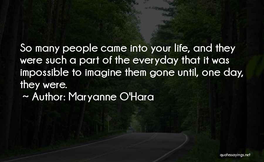 Maryanne O'Hara Quotes: So Many People Came Into Your Life, And They Were Such A Part Of The Everyday That It Was Impossible