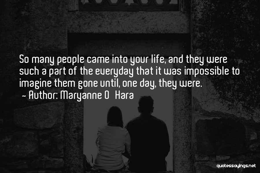 Maryanne O'Hara Quotes: So Many People Came Into Your Life, And They Were Such A Part Of The Everyday That It Was Impossible