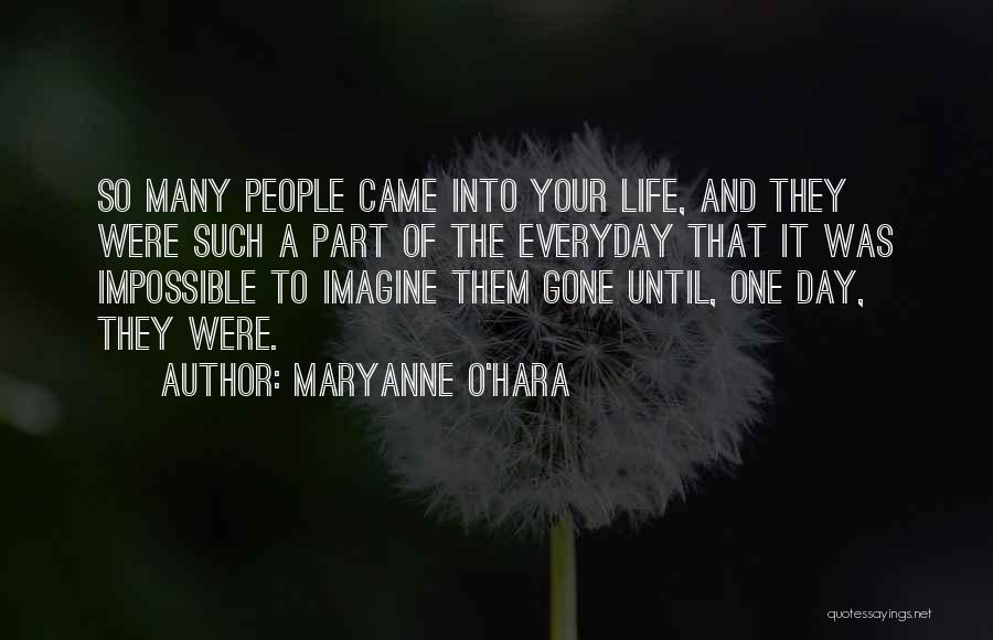 Maryanne O'Hara Quotes: So Many People Came Into Your Life, And They Were Such A Part Of The Everyday That It Was Impossible