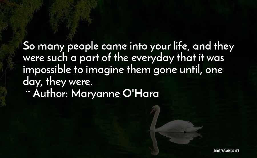 Maryanne O'Hara Quotes: So Many People Came Into Your Life, And They Were Such A Part Of The Everyday That It Was Impossible