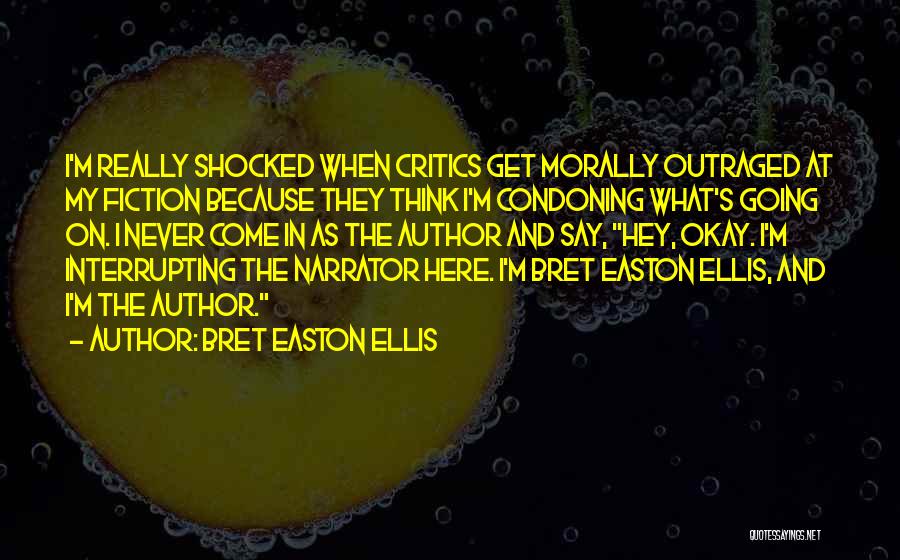 Bret Easton Ellis Quotes: I'm Really Shocked When Critics Get Morally Outraged At My Fiction Because They Think I'm Condoning What's Going On. I