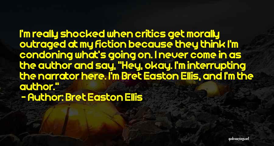 Bret Easton Ellis Quotes: I'm Really Shocked When Critics Get Morally Outraged At My Fiction Because They Think I'm Condoning What's Going On. I
