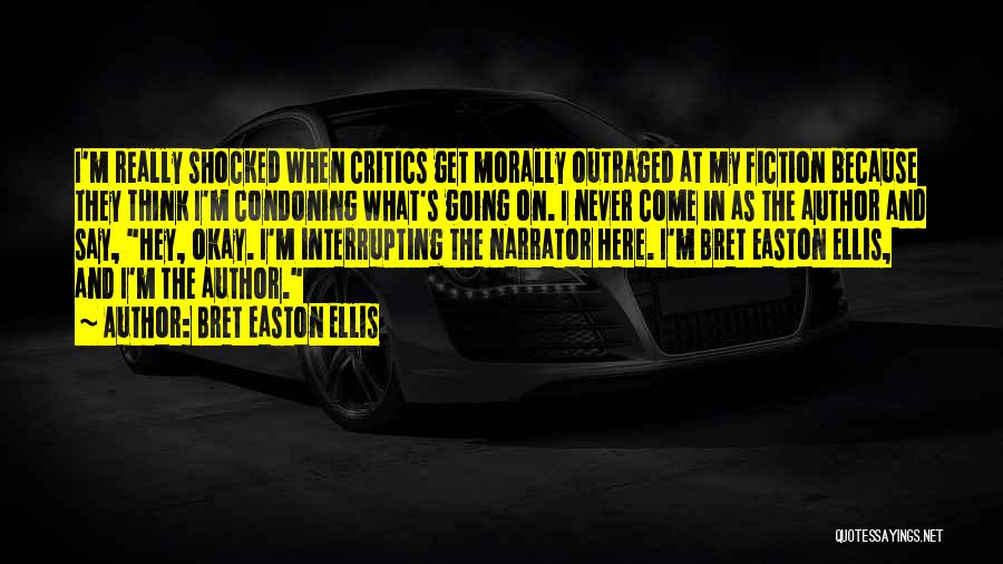 Bret Easton Ellis Quotes: I'm Really Shocked When Critics Get Morally Outraged At My Fiction Because They Think I'm Condoning What's Going On. I