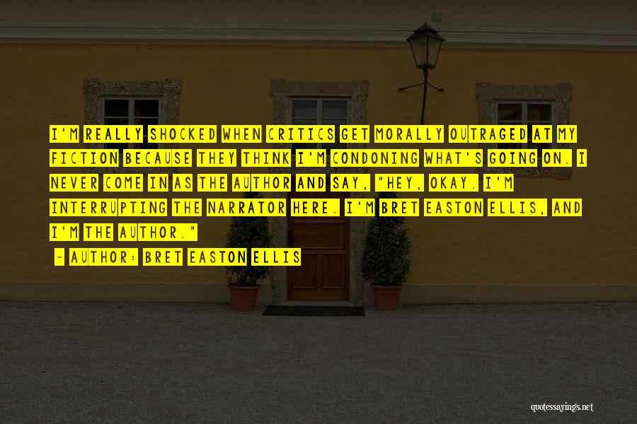 Bret Easton Ellis Quotes: I'm Really Shocked When Critics Get Morally Outraged At My Fiction Because They Think I'm Condoning What's Going On. I