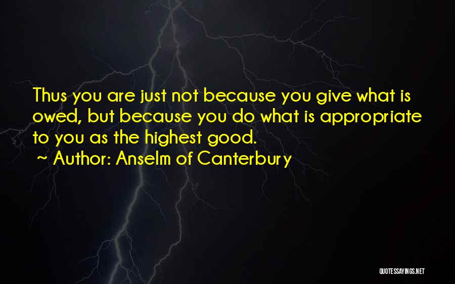 Anselm Of Canterbury Quotes: Thus You Are Just Not Because You Give What Is Owed, But Because You Do What Is Appropriate To You