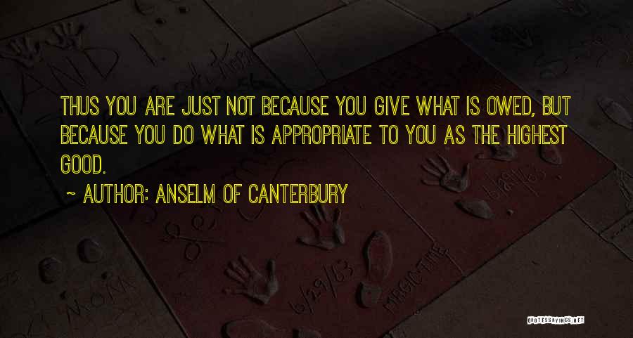 Anselm Of Canterbury Quotes: Thus You Are Just Not Because You Give What Is Owed, But Because You Do What Is Appropriate To You