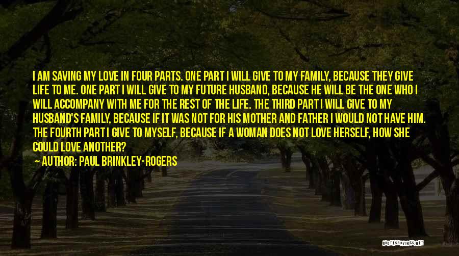 Paul Brinkley-Rogers Quotes: I Am Saving My Love In Four Parts. One Part I Will Give To My Family, Because They Give Life