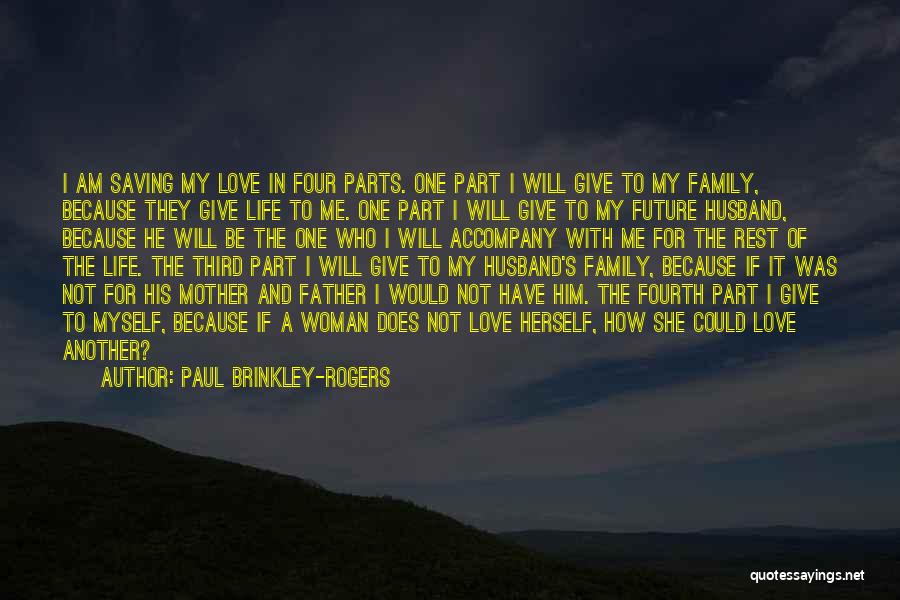 Paul Brinkley-Rogers Quotes: I Am Saving My Love In Four Parts. One Part I Will Give To My Family, Because They Give Life