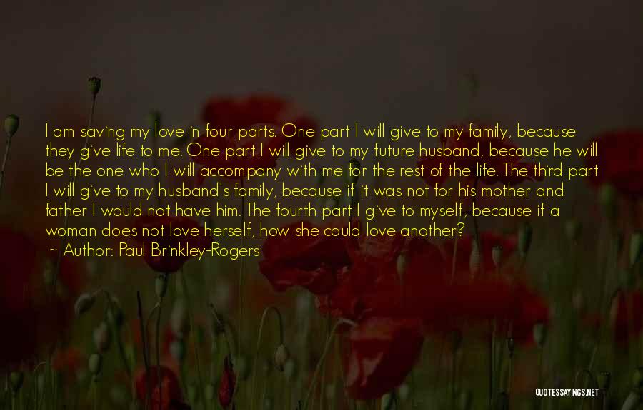 Paul Brinkley-Rogers Quotes: I Am Saving My Love In Four Parts. One Part I Will Give To My Family, Because They Give Life