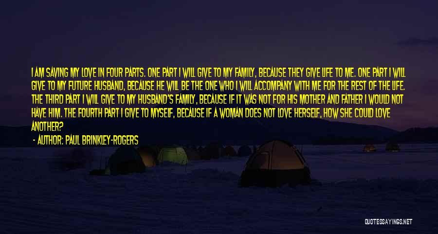 Paul Brinkley-Rogers Quotes: I Am Saving My Love In Four Parts. One Part I Will Give To My Family, Because They Give Life