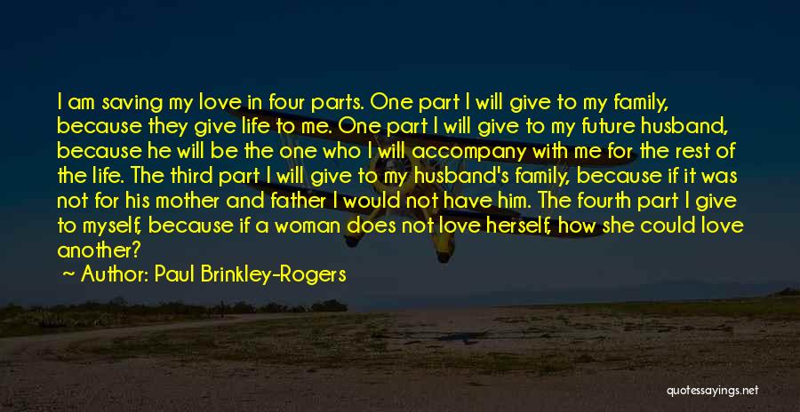 Paul Brinkley-Rogers Quotes: I Am Saving My Love In Four Parts. One Part I Will Give To My Family, Because They Give Life
