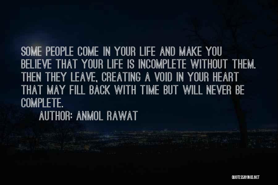 Anmol Rawat Quotes: Some People Come In Your Life And Make You Believe That Your Life Is Incomplete Without Them. Then They Leave,