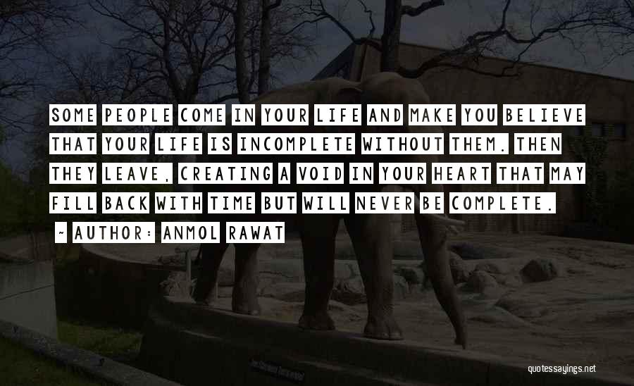 Anmol Rawat Quotes: Some People Come In Your Life And Make You Believe That Your Life Is Incomplete Without Them. Then They Leave,