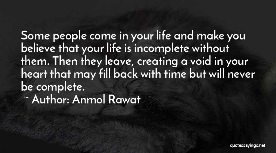 Anmol Rawat Quotes: Some People Come In Your Life And Make You Believe That Your Life Is Incomplete Without Them. Then They Leave,
