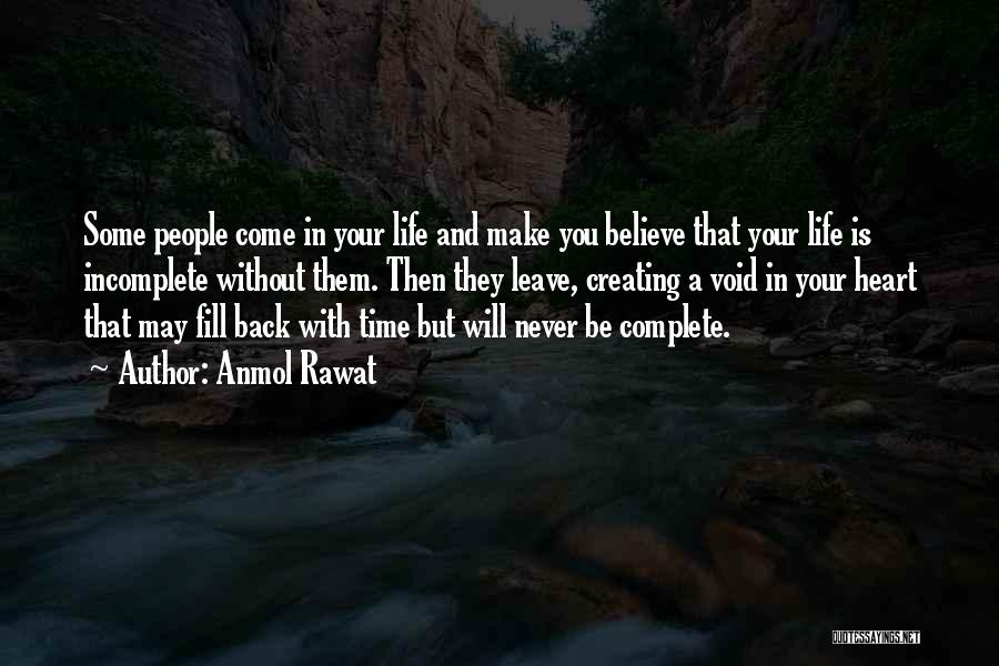 Anmol Rawat Quotes: Some People Come In Your Life And Make You Believe That Your Life Is Incomplete Without Them. Then They Leave,