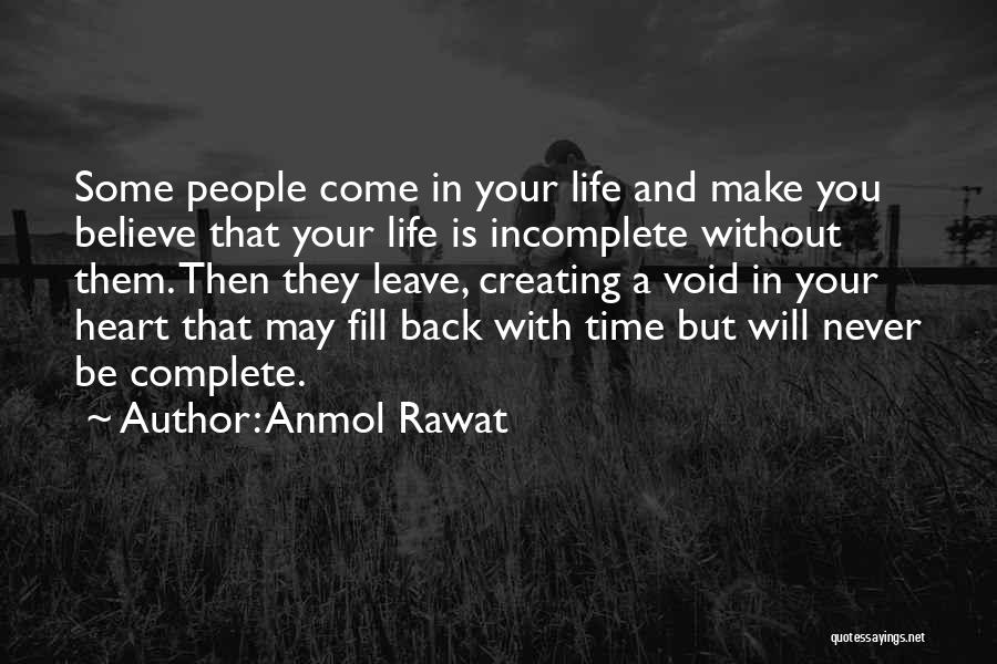 Anmol Rawat Quotes: Some People Come In Your Life And Make You Believe That Your Life Is Incomplete Without Them. Then They Leave,